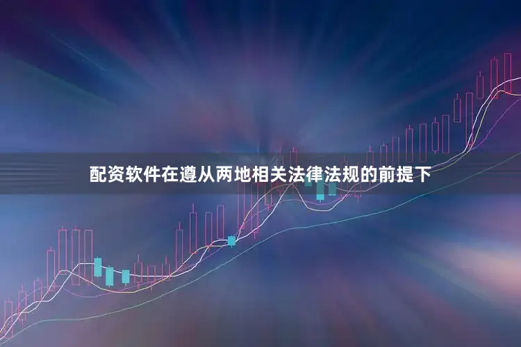 配资软件在遵从两地相关法律法规的前提下