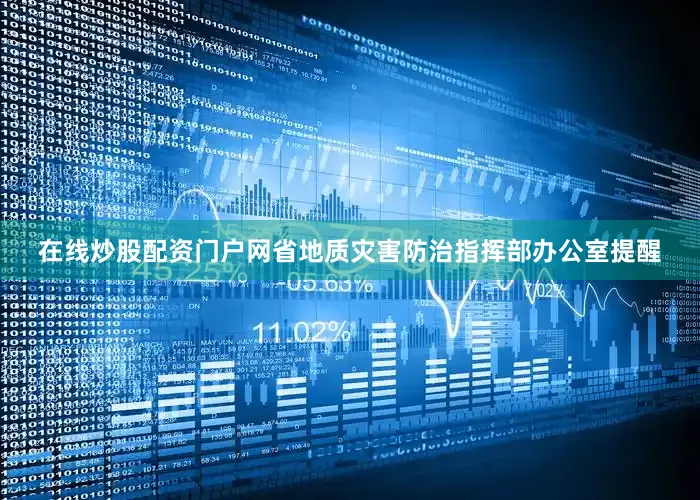 在线炒股配资门户网省地质灾害防治指挥部办公室提醒