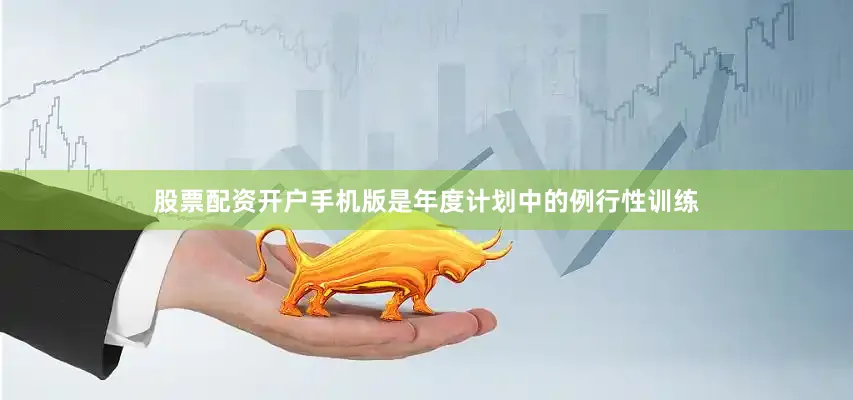 股票配资开户手机版是年度计划中的例行性训练