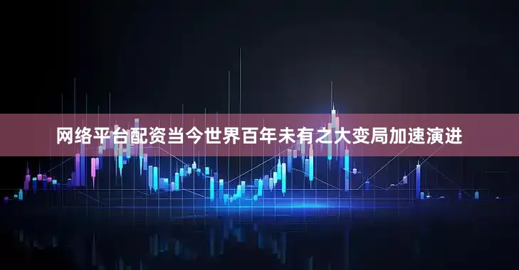 网络平台配资当今世界百年未有之大变局加速演进