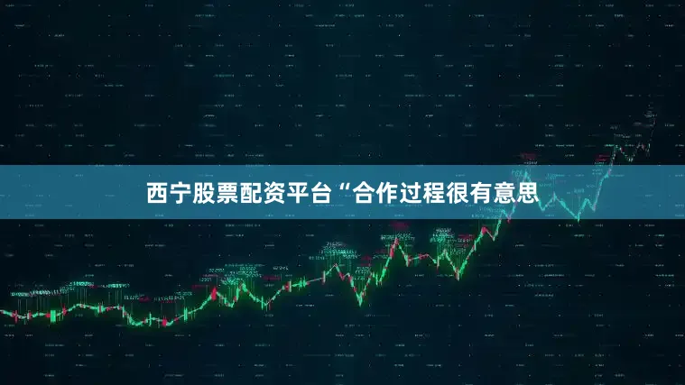 西宁股票配资平台　　“合作过程很有意思