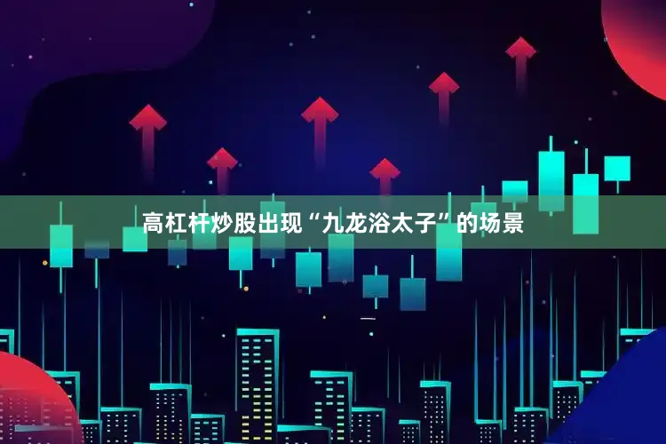 高杠杆炒股出现“九龙浴太子”的场景