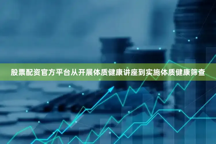 股票配资官方平台从开展体质健康讲座到实施体质健康筛查