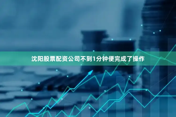 沈阳股票配资公司不到1分钟便完成了操作