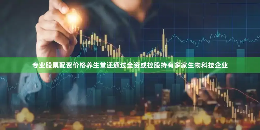 专业股票配资价格养生堂还通过全资或控股持有多家生物科技企业