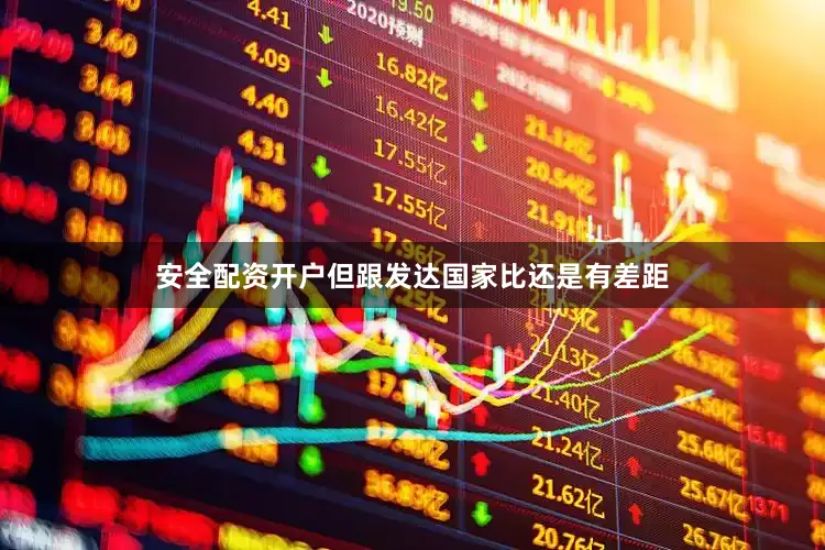 安全配资开户但跟发达国家比还是有差距