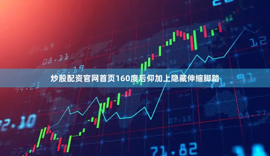 炒股配资官网首页160度后仰加上隐藏伸缩脚踏