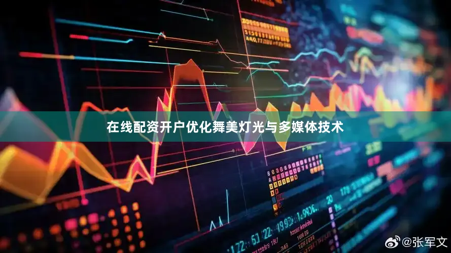 在线配资开户优化舞美灯光与多媒体技术
