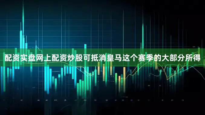 配资实盘网上配资炒股可抵消皇马这个赛季的大部分所得