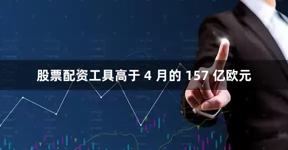 股票配资工具高于 4 月的 157 亿欧元
