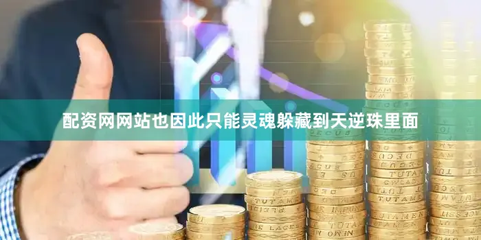 配资网网站也因此只能灵魂躲藏到天逆珠里面