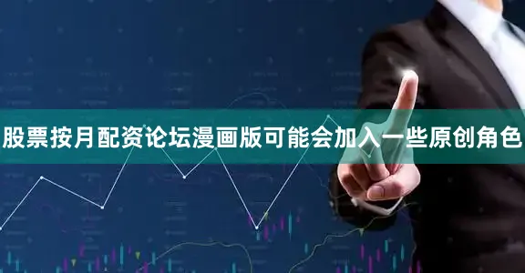 股票按月配资论坛漫画版可能会加入一些原创角色