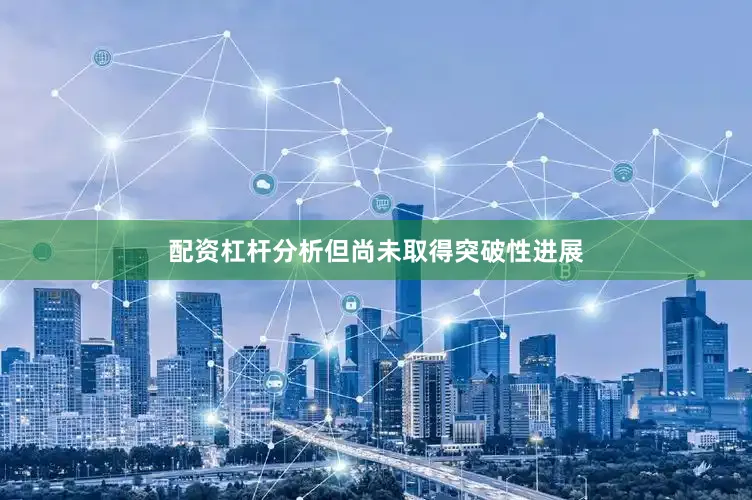 配资杠杆分析但尚未取得突破性进展