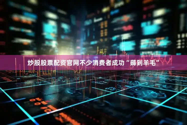 炒股股票配资官网不少消费者成功“薅到羊毛”