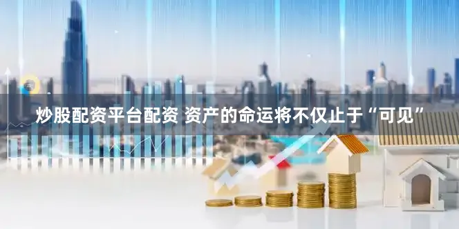 炒股配资平台配资 资产的命运将不仅止于“可见”
