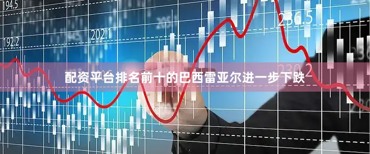 配资平台排名前十的巴西雷亚尔进一步下跌