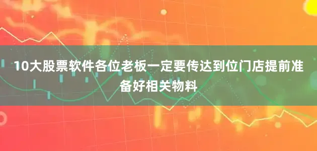 10大股票软件各位老板一定要传达到位门店提前准备好相关物料