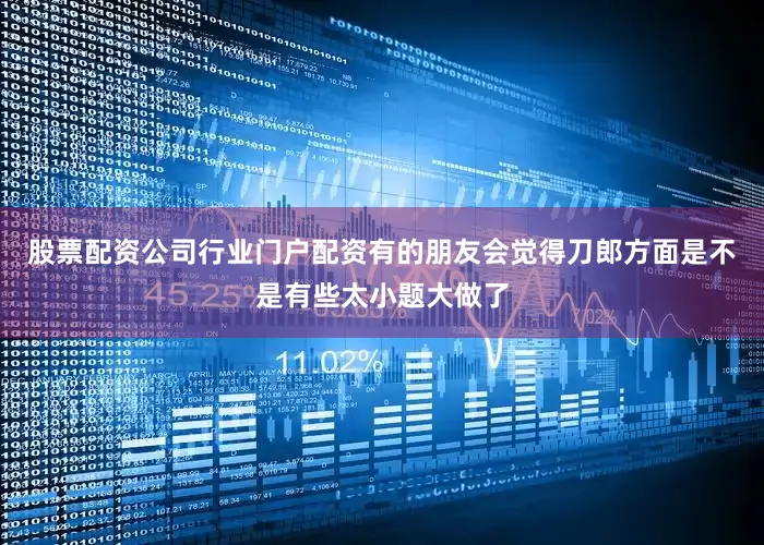 股票配资公司行业门户配资有的朋友会觉得刀郎方面是不是有些太小题大做了