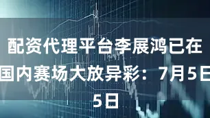 配资代理平台李展鸿已在国内赛场大放异彩：7月5日