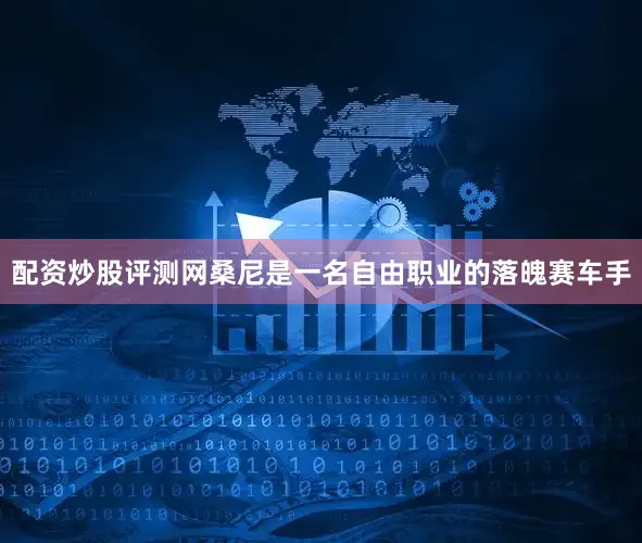 配资炒股评测网桑尼是一名自由职业的落魄赛车手
