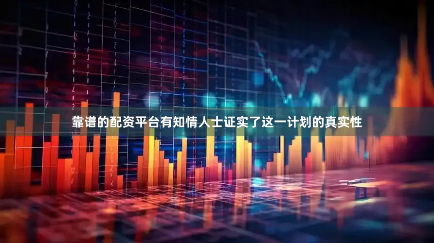 靠谱的配资平台有知情人士证实了这一计划的真实性
