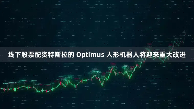 线下股票配资特斯拉的 Optimus 人形机器人将迎来重大改进