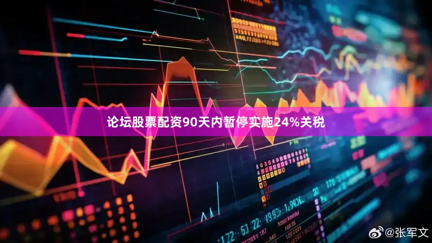 论坛股票配资90天内暂停实施24%关税