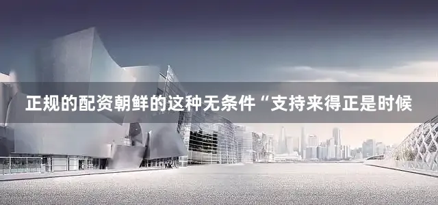 正规的配资朝鲜的这种无条件“支持来得正是时候