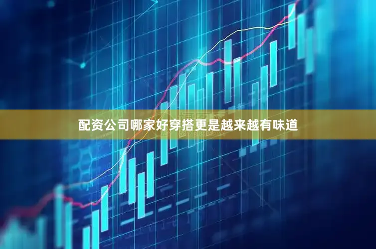 配资公司哪家好穿搭更是越来越有味道