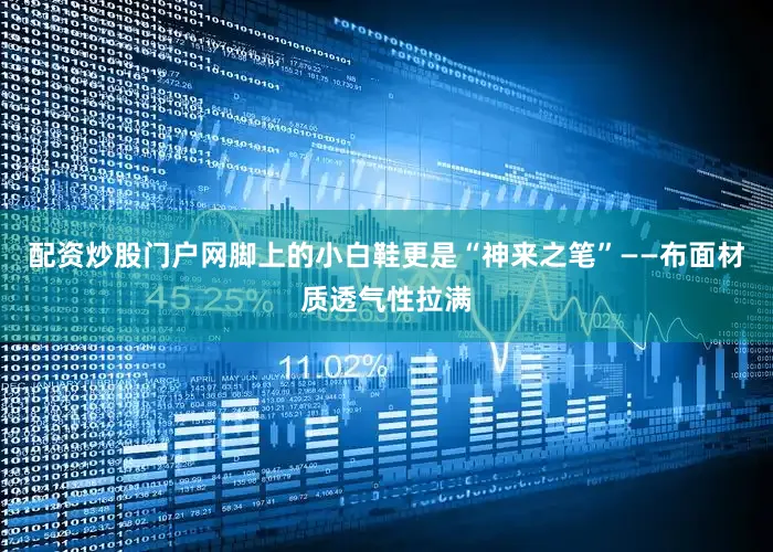 配资炒股门户网脚上的小白鞋更是“神来之笔”——布面材质透气性拉满