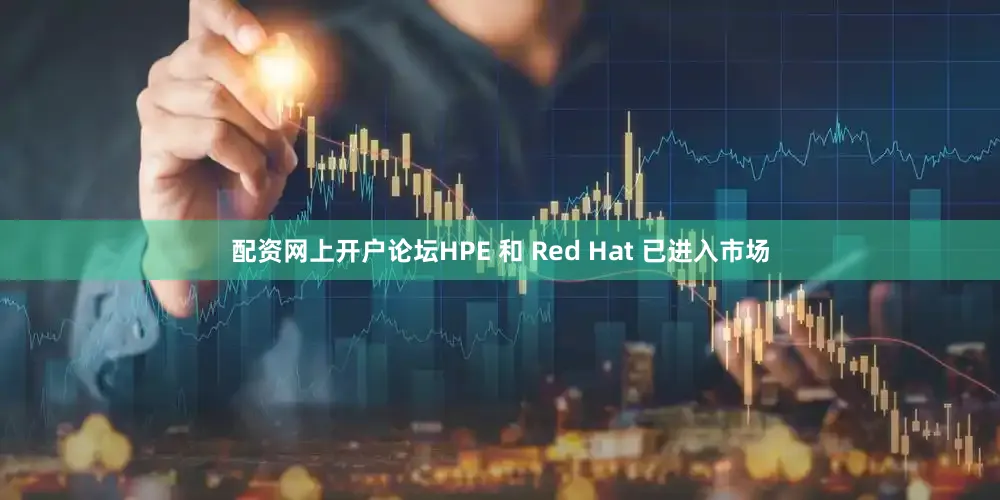 配资网上开户论坛HPE 和 Red Hat 已进入市场