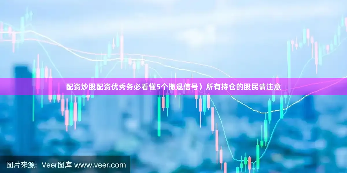 配资炒股配资优秀务必看懂5个撤退信号）所有持仓的股民请注意