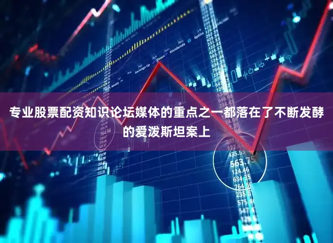 专业股票配资知识论坛媒体的重点之一都落在了不断发酵的爱泼斯坦案上