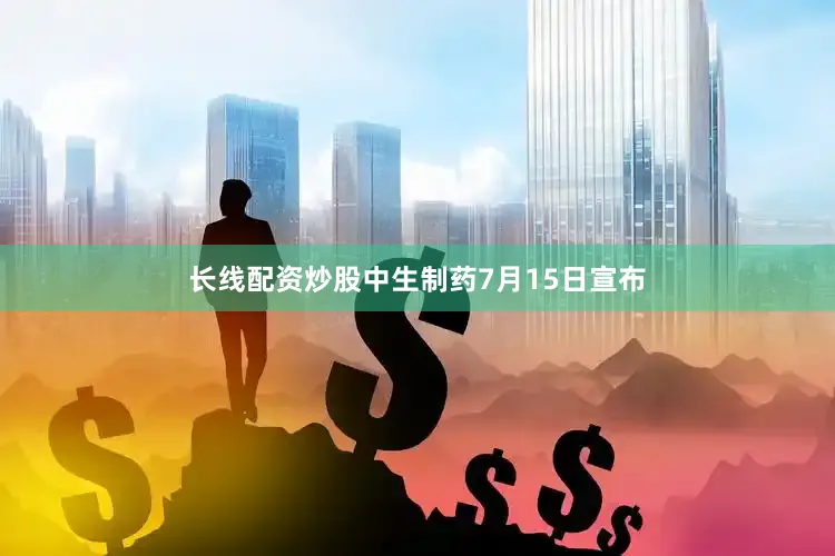 长线配资炒股中生制药7月15日宣布
