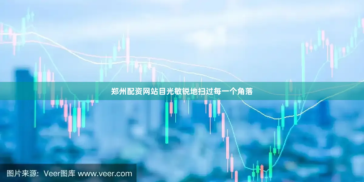郑州配资网站目光敏锐地扫过每一个角落
