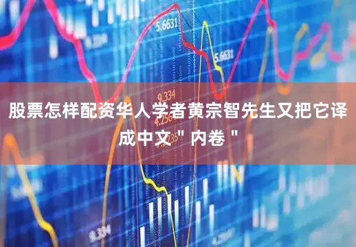 股票怎样配资华人学者黄宗智先生又把它译成中文＂内卷＂