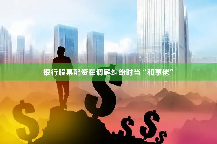 银行股票配资在调解纠纷时当“和事佬”