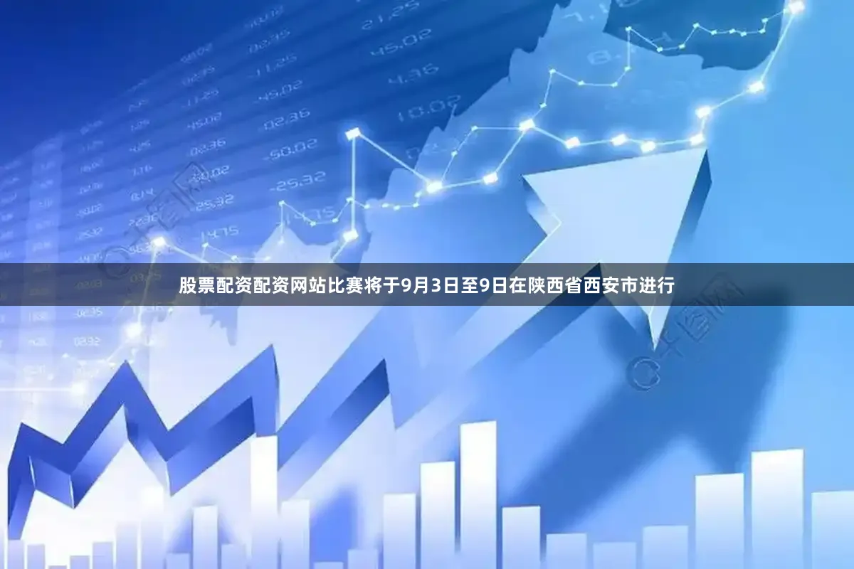 股票配资配资网站比赛将于9月3日至9日在陕西省西安市进行
