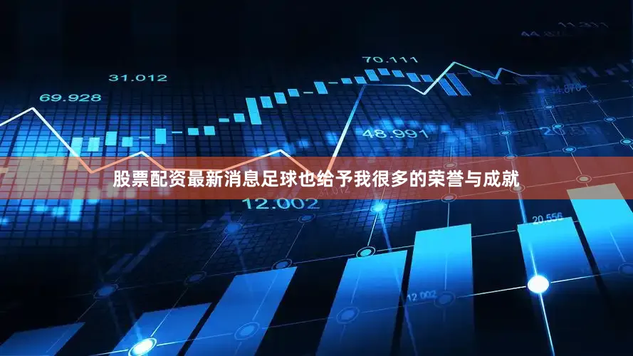 股票配资最新消息足球也给予我很多的荣誉与成就