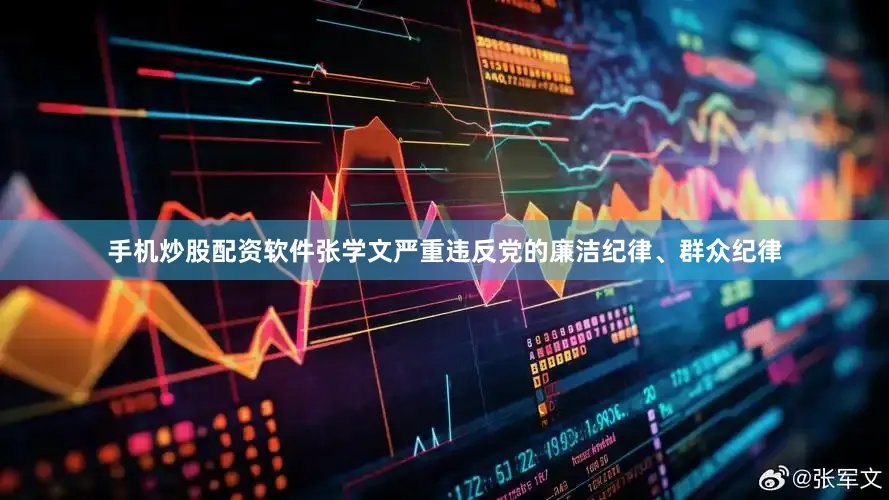 手机炒股配资软件张学文严重违反党的廉洁纪律、群众纪律