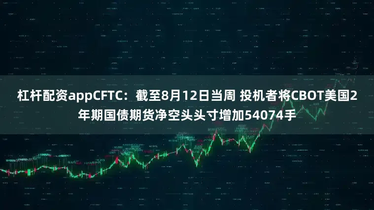 杠杆配资appCFTC：截至8月12日当周 投机者将CBOT美国2年期国债期货净空头头寸增加54074手