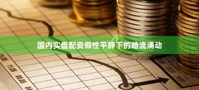 国内实盘配资假性平静下的暗流涌动