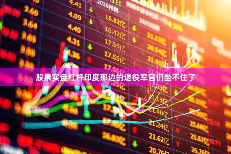 股票实盘杠杆印度那边的退役军官们坐不住了