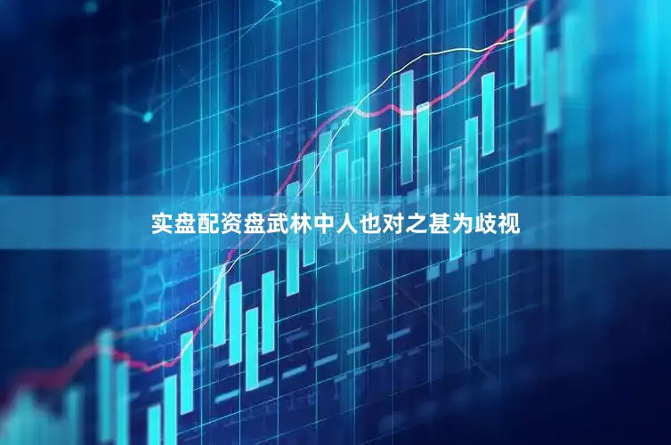 实盘配资盘武林中人也对之甚为歧视