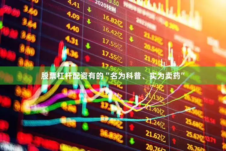 股票杠杆配资有的“名为科普、实为卖药”