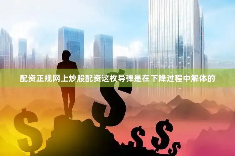 配资正规网上炒股配资这枚导弹是在下降过程中解体的