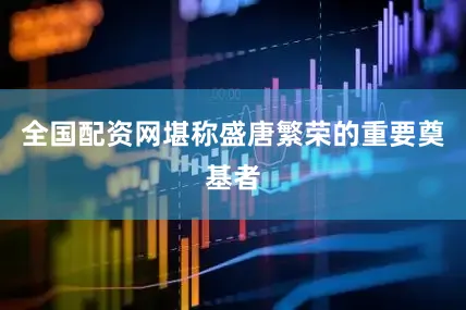 全国配资网堪称盛唐繁荣的重要奠基者