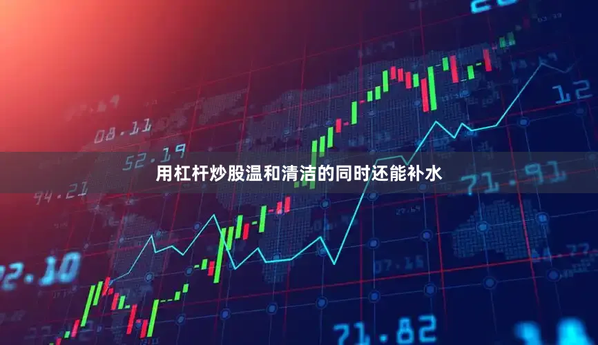 用杠杆炒股温和清洁的同时还能补水