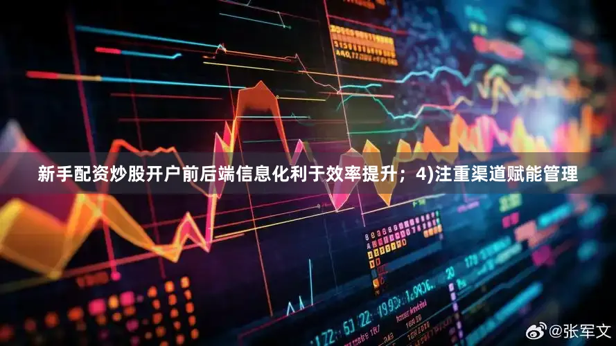 新手配资炒股开户前后端信息化利于效率提升；4)注重渠道赋能管理