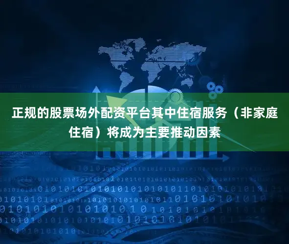 正规的股票场外配资平台其中住宿服务（非家庭住宿）将成为主要推动因素